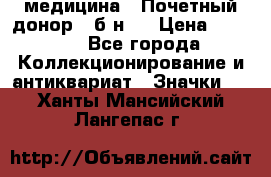 1) медицина : Почетный донор ( б/н ) › Цена ­ 2 100 - Все города Коллекционирование и антиквариат » Значки   . Ханты-Мансийский,Лангепас г.